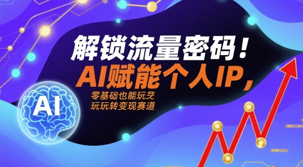 解锁流量密码！AI赋能个人IP，零基础也能玩转变现赛道-猫哥网资源库
