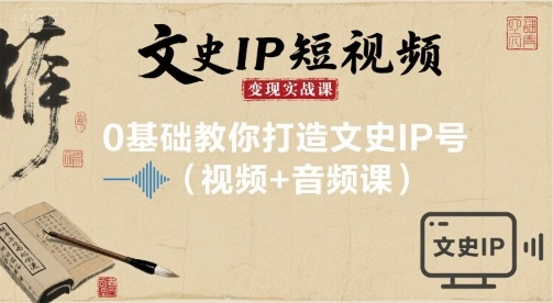 文史IP短视频变现实战课，0基础教你打造文史IP号(视频+音频课)-猫哥网资源库