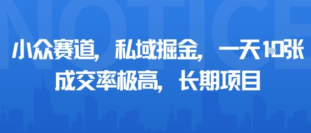 小众赛道，私域掘金，一天多张，成交率极高，长期项目-猫哥网资源库