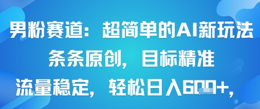 男粉赛道：超简单的AI新玩法条条原创，目标精准，流量稳定轻松日入6张+-猫哥网资源库