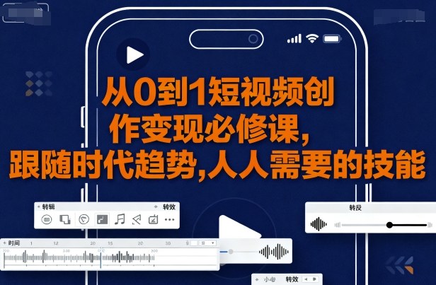 从0到1短视频创作变现必修课，跟随时代趋势，人人需要的技能-猫哥网资源库
