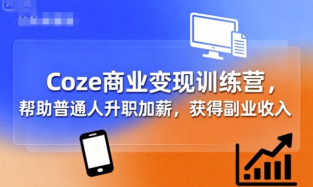 Coze商业变现训练营，帮助普通人升职加薪， 获得副业收入-猫哥网资源库