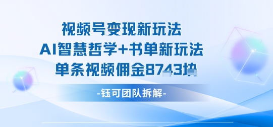 视频号变现新玩法，AI智慧哲学+书单新玩法，单条视频佣金1k+-猫哥网资源库