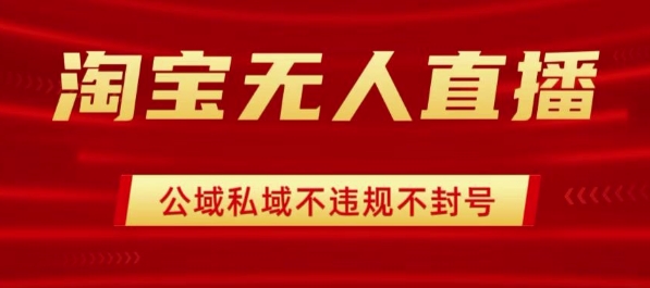 淘宝无人直播带货最新技术，不封号，不违规 操作简单，开播爆单，日入1k+【揭秘】-猫哥网资源库