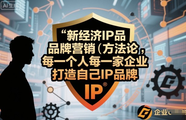新经济IP品牌营销方法论，每一个人每一家企业都应该打造自己IP品牌-猫哥网资源库