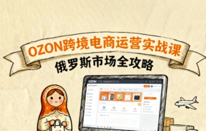 俄罗斯跨境OZON快速上手，OZ0N跨境电商运营实战课，俄罗斯市场全攻略-猫哥网资源库