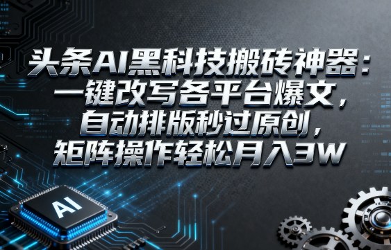 头条AI黑科技搬砖神器：一键改写各平台爆文，自动排版秒过原创，矩阵操作轻松月入3W【揭秘】-猫哥网资源库