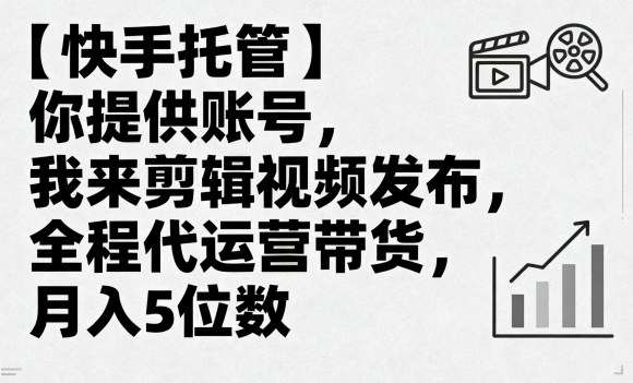 【快手托管】你提供账号，我来剪辑视频发布，全程代运营带货，月入5位数【揭秘】-猫哥网资源库