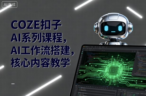 COZE扣子AI系列课程，AI工作流搭建，核心内容教学-猫哥网资源库