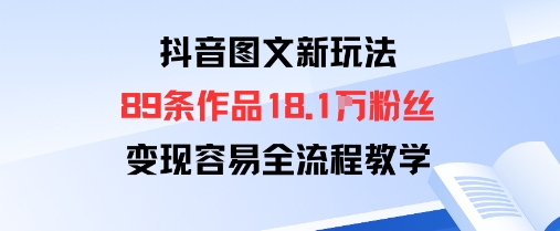 抖音图文新玩法：89条作品收获18.1W粉丝，变现容易全流程教学-猫哥网资源库