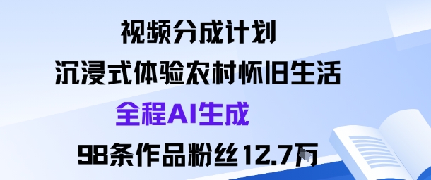 视频分成计划：沉浸式体验农村怀旧生活全程AI生成98条作品粉丝12.7W-猫哥网资源库