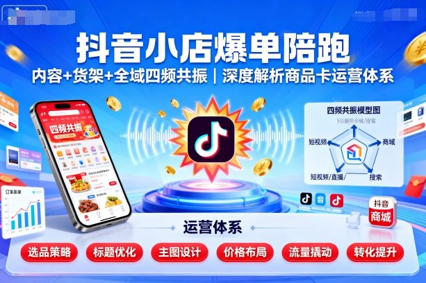 抖音小店爆单陪跑，内容＋货架＋全域四频共振，深度解析抖音商品卡运营体系-猫哥网资源库
