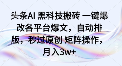 头条AI黑科技搬砖项目一键爆改各平台爆文，自动排版，秒过原创矩阵操作，月入3w+【揭秘】-猫哥网资源库