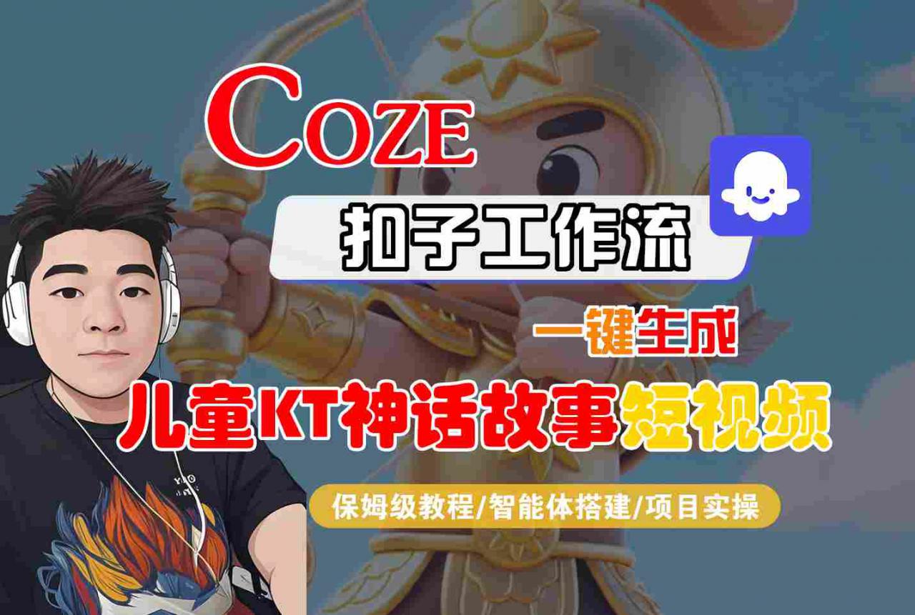 Coze智能体工作流一键生成儿童卡通神话故事短视频，保姆级教程-智能体搭建-项目实操-猫哥网资源库