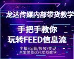 龙达传媒内部抖音带货密训营:手把手教你玩转抖音FEED信息流,让你销量暴增-猫哥网资源库