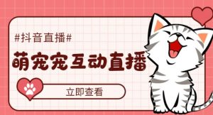 外面收费1980的抖音萌宠宠直播项目,可虚拟人直播,抖音报白,实时互动直播【软件+详细教程】-猫哥网资源库