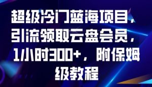 超级冷门蓝海项目,引流领取云盘会员,1小时300+,附保姆级教程-猫哥网资源库