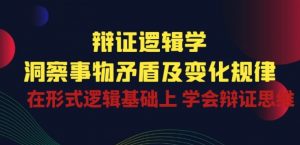 辩证 逻辑学 | 洞察 事物矛盾及变化规律 在形式逻辑基础上 学会辩证思维-猫哥网资源库