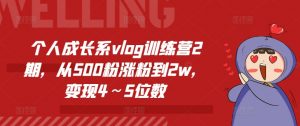 个人成长系vlog训练营2期,从500粉涨粉到2w,变现4~5位数-猫哥网资源库