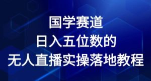 国学赛道-2024年日入五位数无人直播实操落地教程【揭秘】-猫哥网资源库
