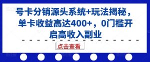 号卡分销源头系统+玩法揭秘,单卡收益高达400+,0门槛开启高收入副业-猫哥网资源库