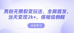男粉无限裂变玩法,全网首发,当天变现2k+,保姆级教程【永久更新】【揭秘】-猫哥网资源库