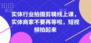 实体行业拍摄剪辑线上课,实体商家不要再等啦,短视频拍起来-猫哥网资源库